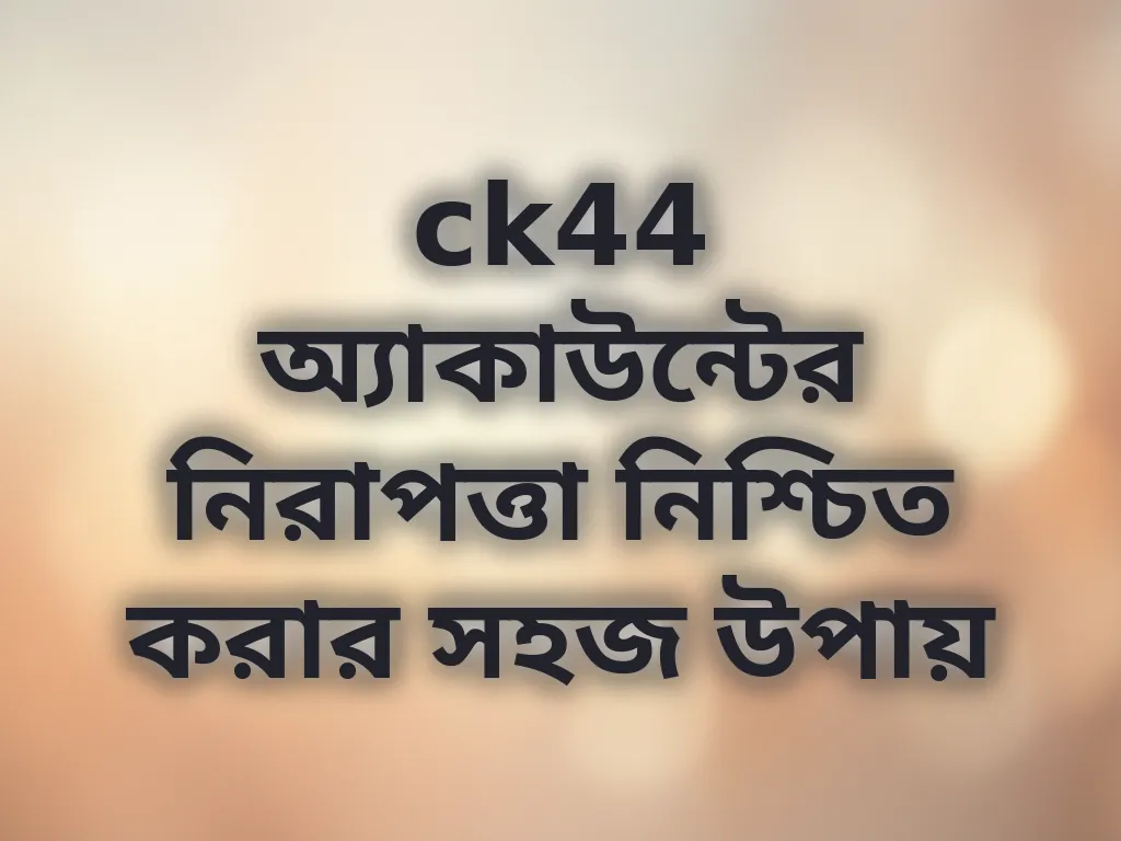 ck44 অ্যাকাউন্টের নিরাপত্তা নিশ্চিত করার সহজ উপায়