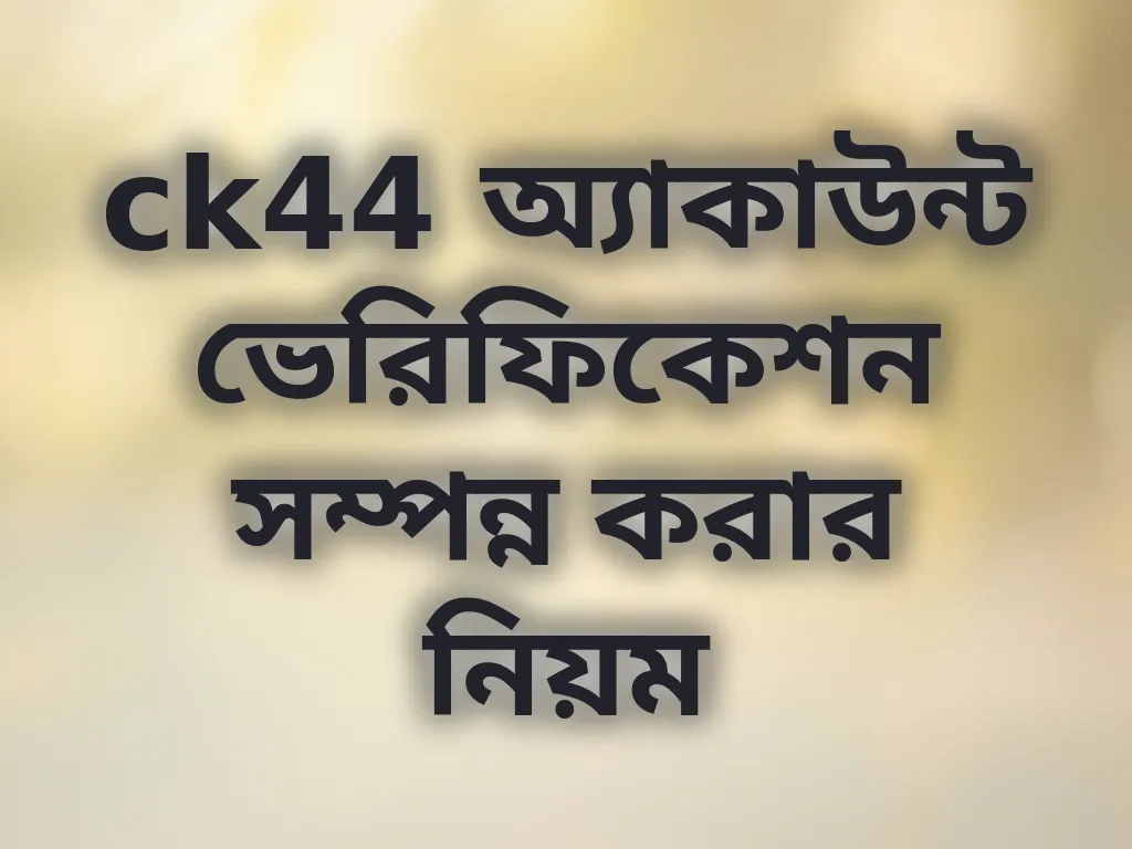 ck44 অ্যাকাউন্ট ভেরিফিকেশন সম্পন্ন করার নিয়ম