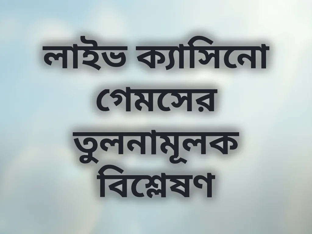 লাইভ ক্যাসিনো গেমসের তুলনামূলক বিশ্লেষণ