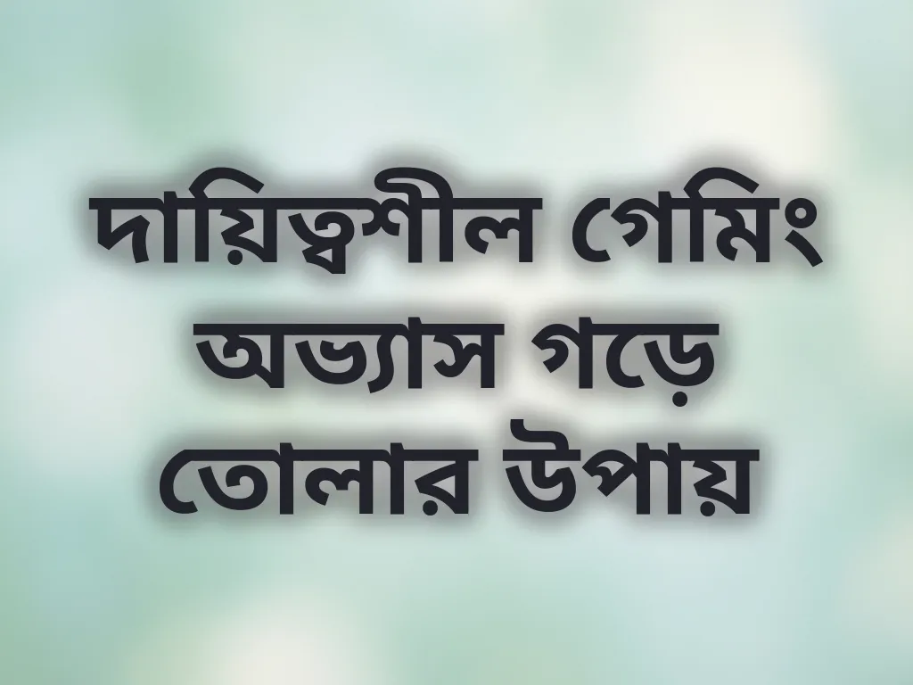 দায়িত্বশীল গেমিং অভ্যাস গড়ে তোলার উপায়